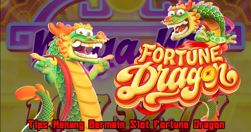 Tips Menang Bermain Slot Fortune Dragon