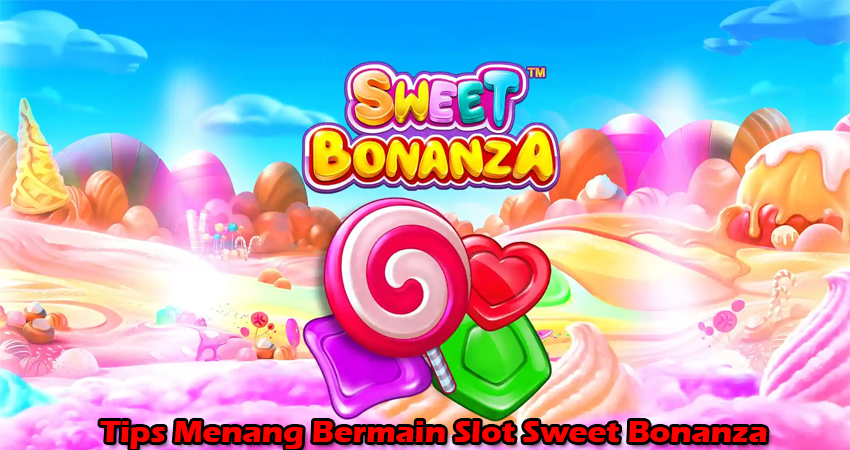 Tips Menang Bermain Slot Sweet Bonanza