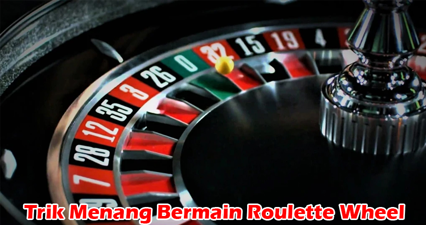 Trik Menang Bermain Roulette Wheel